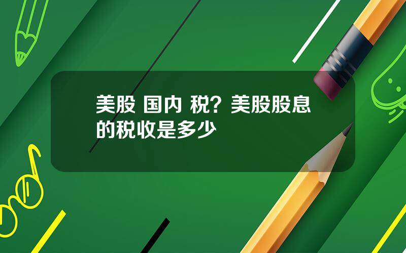 美股 国内 税？美股股息的税收是多少